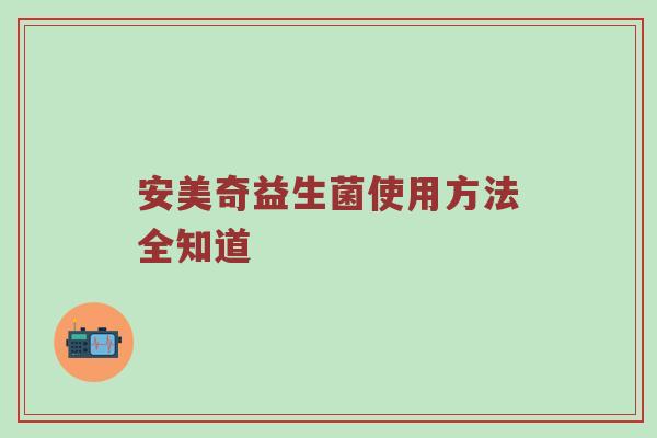 安美奇益生菌使用方法全知道