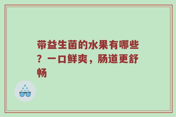 带益生菌的水果有哪些？一口鲜爽，肠道更舒畅