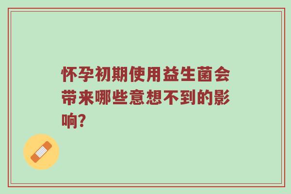 怀孕初期使用益生菌会带来哪些意想不到的影响？