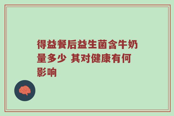 得益餐后益生菌含牛奶量多少 其对健康有何影响