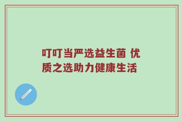 叮叮当严选益生菌 优质之选助力健康生活
