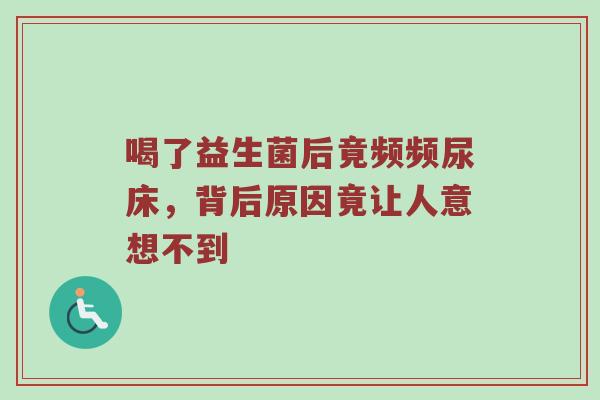 喝了益生菌后竟频频尿床，背后原因竟让人意想不到