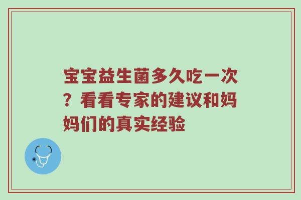 宝宝益生菌多久吃一次？看看专家的建议和妈妈们的真实经验