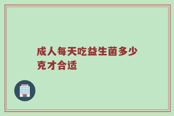 成人每天吃益生菌多少克才合适