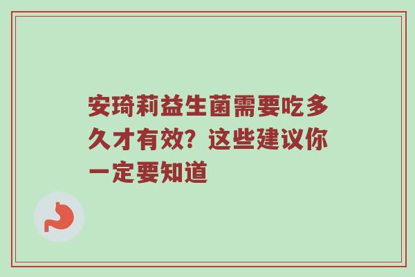安琦莉益生菌需要吃多久才有效？这些建议你一定要知道