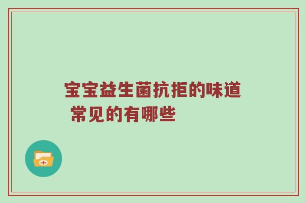 宝宝益生菌抗拒的味道 常见的有哪些