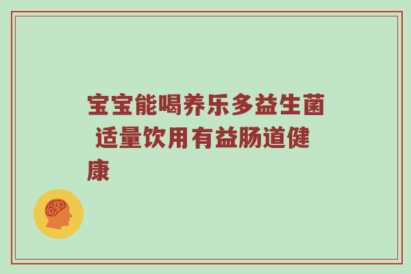 宝宝能喝养乐多益生菌 适量饮用有益肠道健康