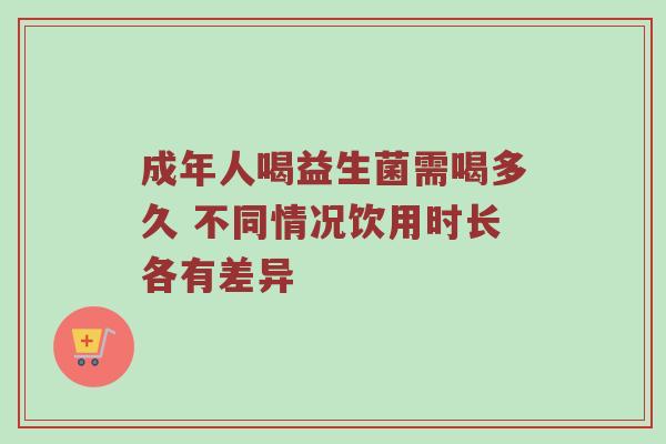 成年人喝益生菌需喝多久 不同情况饮用时长各有差异