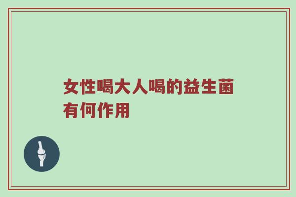 女性喝大人喝的益生菌有何作用