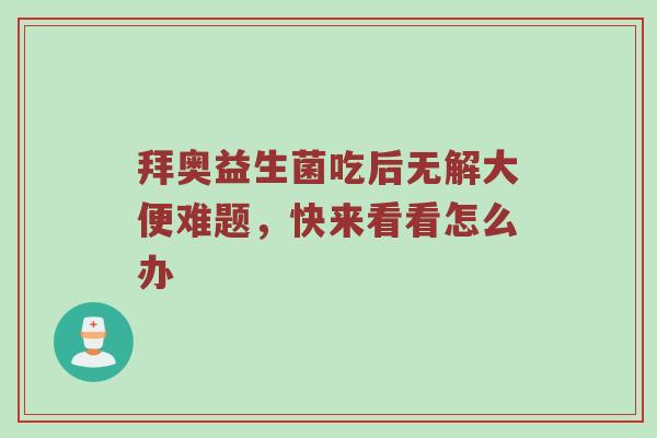 拜奥益生菌吃后无解大便难题，快来看看怎么办