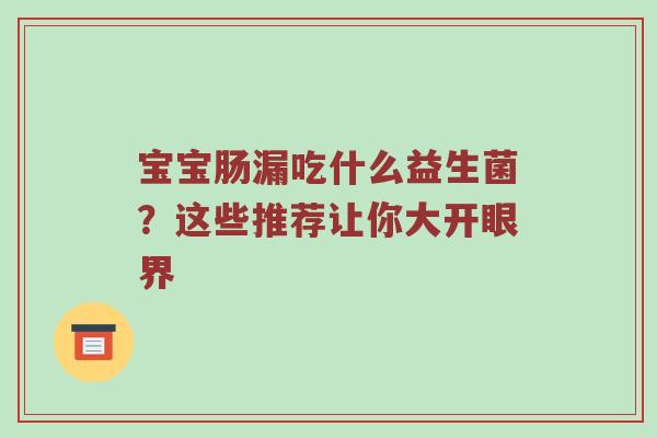 宝宝肠漏吃什么益生菌？这些推荐让你大开眼界