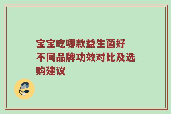 宝宝吃哪款益生菌好 不同品牌功效对比及选购建议