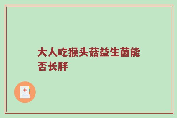 大人吃猴头菇益生菌能否长胖