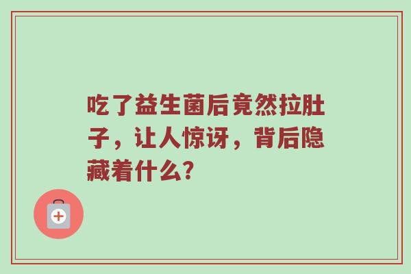 吃了益生菌后竟然拉肚子，让人惊讶，背后隐藏着什么？