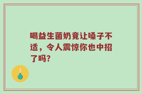 喝益生菌奶竟让嗓子不适，令人震惊你也中招了吗？