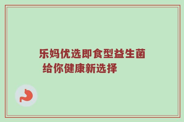乐妈优选即食型益生菌 给你健康新选择