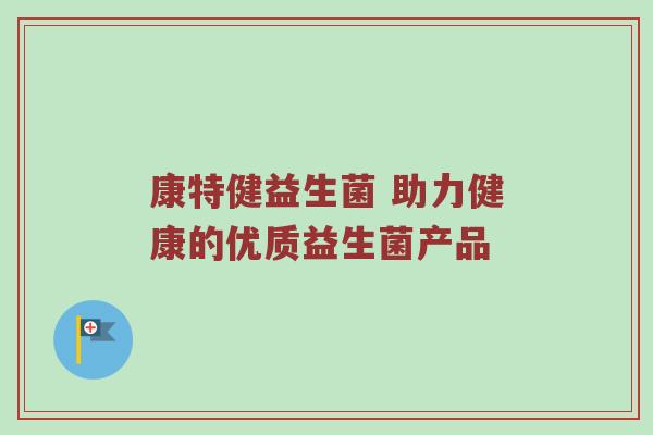 康特健益生菌 助力健康的优质益生菌产品