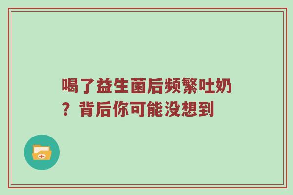 喝了益生菌后频繁吐奶？背后你可能没想到