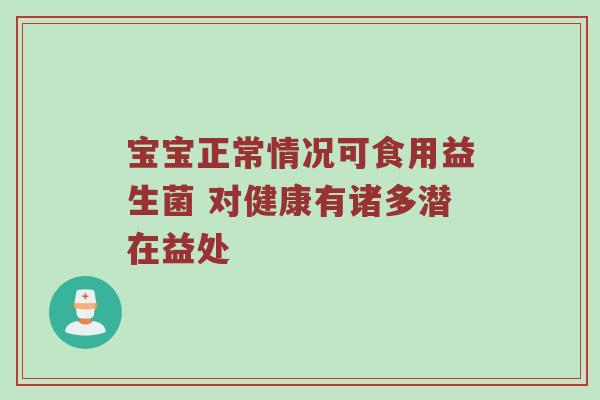 宝宝正常情况可食用益生菌 对健康有诸多潜在益处