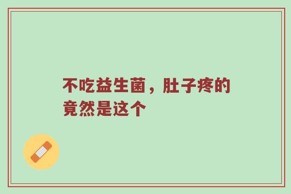 不吃益生菌，肚子疼的竟然是这个
