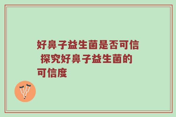 好鼻子益生菌是否可信 探究好鼻子益生菌的可信度