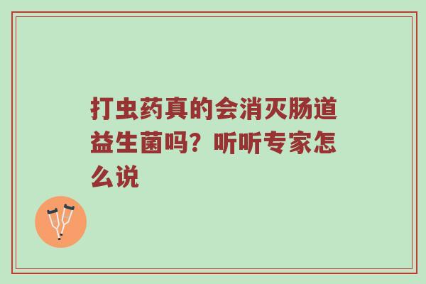 打虫药真的会消灭肠道益生菌吗？听听专家怎么说