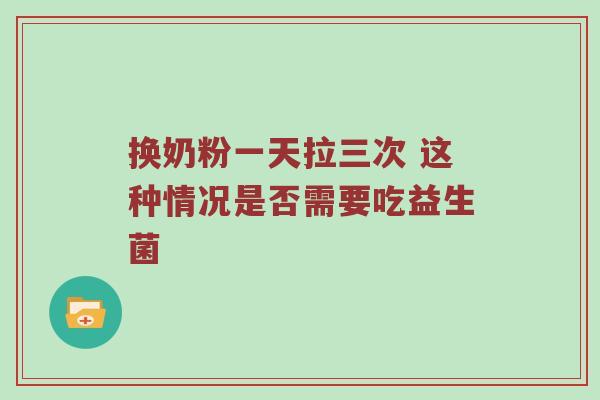 换奶粉一天拉三次 这种情况是否需要吃益生菌