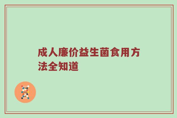 成人廉价益生菌食用方法全知道