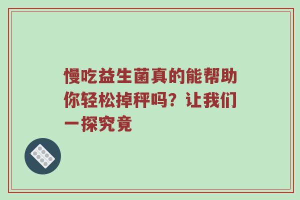 慢吃益生菌真的能帮助你轻松掉秤吗？让我们一探究竟