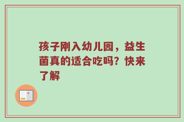 孩子刚入幼儿园，益生菌真的适合吃吗？快来了解