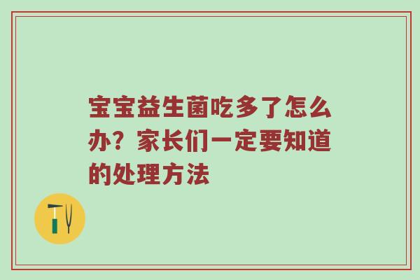 宝宝益生菌吃多了怎么办？家长们一定要知道的处理方法