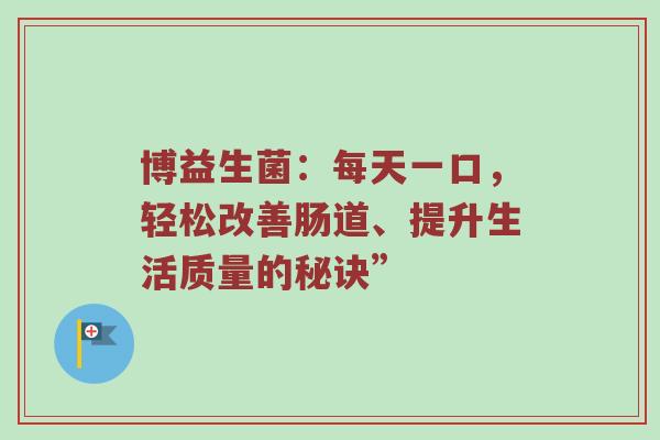博益生菌：每天一口，轻松改善肠道、提升生活质量的秘诀”