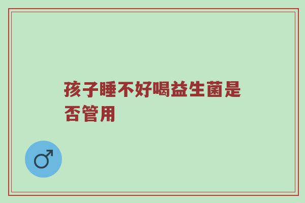 孩子睡不好喝益生菌是否管用