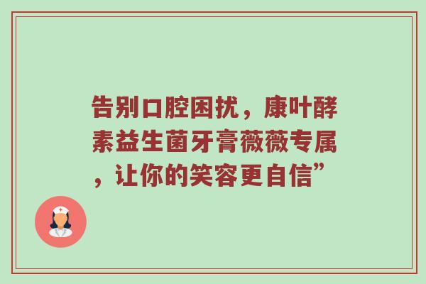 告别口腔困扰，康叶酵素益生菌牙膏薇薇专属，让你的笑容更自信”