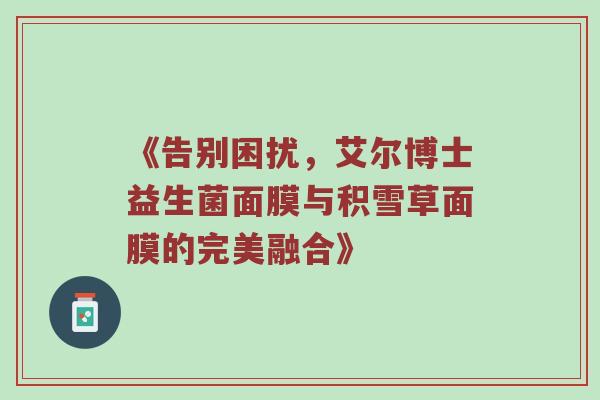 《告别困扰，艾尔博士益生菌面膜与积雪草面膜的完美融合》
