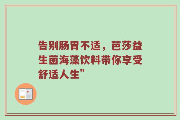告别肠胃不适，芭莎益生菌海藻饮料带你享受舒适人生”