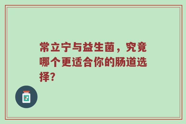常立宁与益生菌，究竟哪个更适合你的肠道选择？