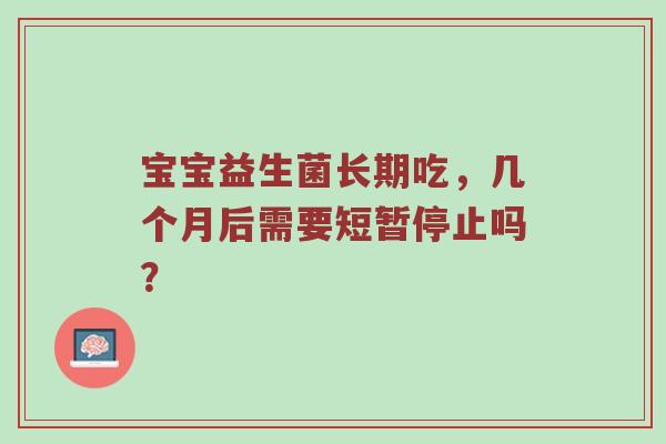 宝宝益生菌长期吃，几个月后需要短暂停止吗？