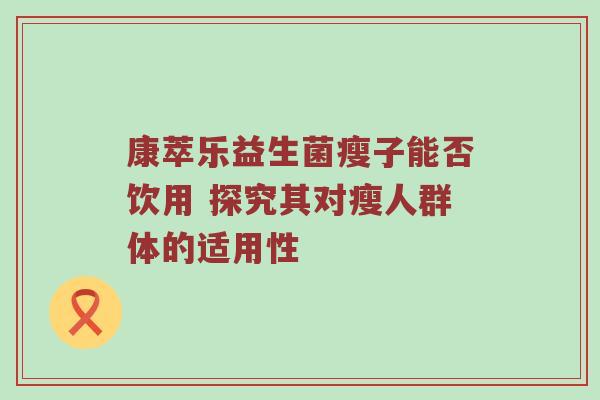康萃乐益生菌瘦子能否饮用 探究其对瘦人群体的适用性