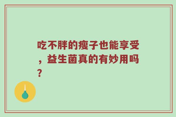 吃不胖的瘦子也能享受，益生菌真的有妙用吗？