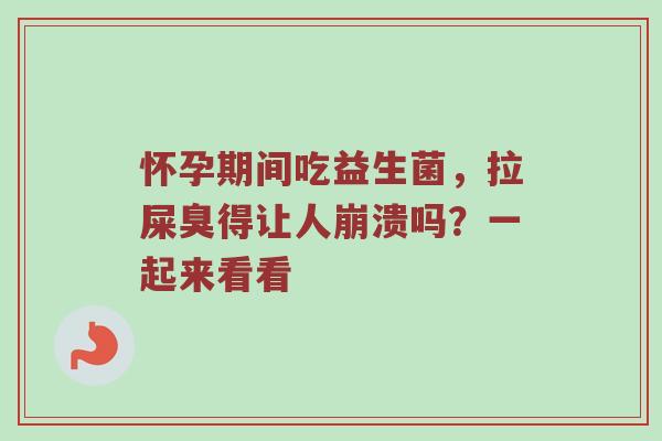 怀孕期间吃益生菌，拉屎臭得让人崩溃吗？一起来看看