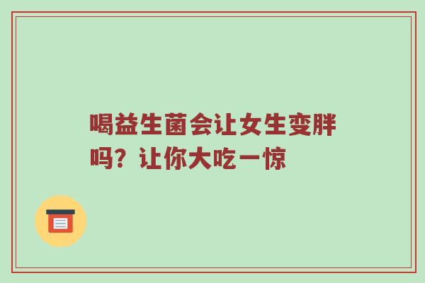喝益生菌会让女生变胖吗？让你大吃一惊