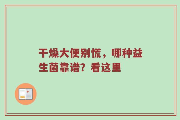 干燥大便别慌，哪种益生菌靠谱？看这里