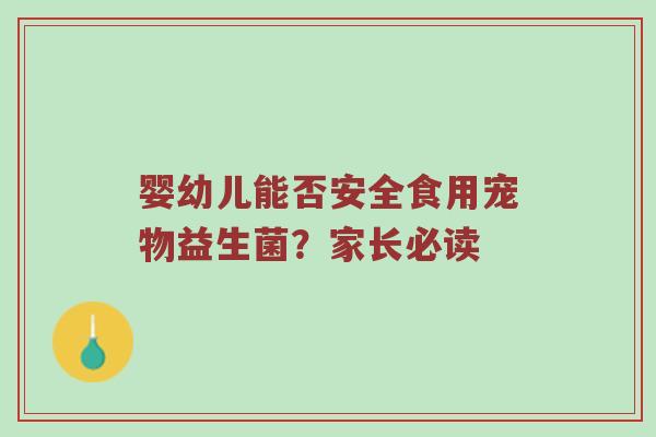 婴幼儿能否安全食用宠物益生菌？家长必读