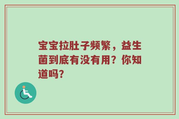宝宝拉肚子频繁，益生菌到底有没有用？你知道吗？