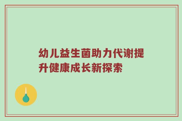幼儿益生菌助力代谢提升健康成长新探索