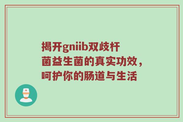 揭开gniib双歧杆菌益生菌的真实功效，呵护你的肠道与生活