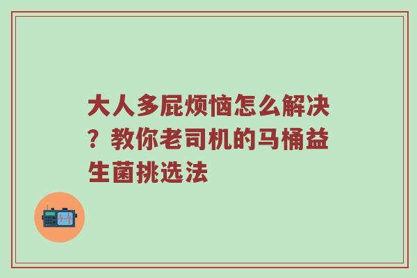 大人多屁烦恼怎么解决？教你老司机的马桶益生菌挑选法