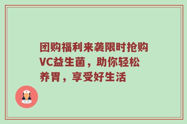 团购福利来袭限时抢购VC益生菌，助你轻松养胃，享受好生活