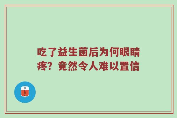 吃了益生菌后为何眼睛疼？竟然令人难以置信
